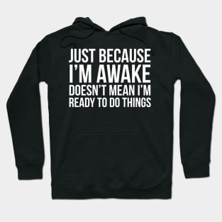 Just Because I'm Awake Doesn't Mean I'm Ready To Do Things Hoodie
